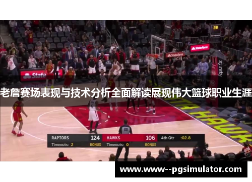 老詹赛场表现与技术分析全面解读展现伟大篮球职业生涯 老詹赛场表现与技术分析全面解读展现伟大篮球职业生涯