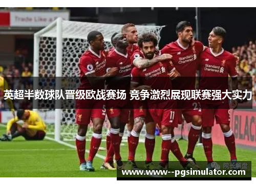 英超半数球队晋级欧战赛场 竞争激烈展现联赛强大实力