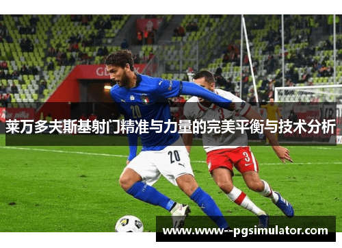 莱万多夫斯基射门精准与力量的完美平衡与技术分析