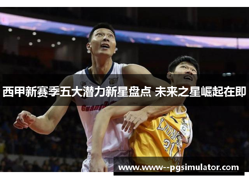 西甲新赛季五大潜力新星盘点 未来之星崛起在即