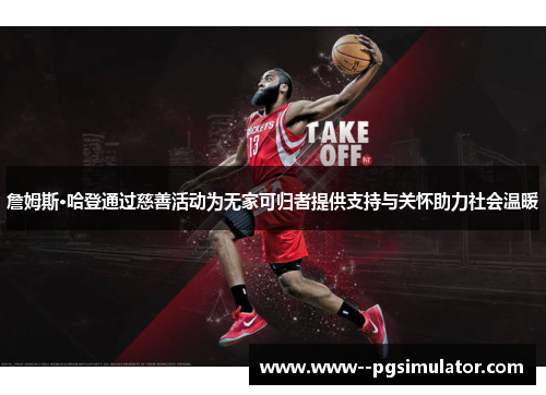 詹姆斯·哈登通过慈善活动为无家可归者提供支持与关怀助力社会温暖 詹姆斯·哈登通过慈善活动为无家可归者提供支持与关怀助力社会温暖