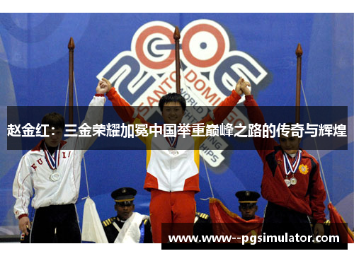 赵金红:三金荣耀加冕中国举重巅峰之路的传奇与辉煌 赵金红:三金荣耀加冕中国举重巅峰之路的传奇与辉煌