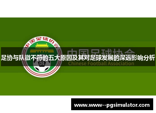 足协与队徽不符的五大原因及其对足球发展的深远影响分析 足协与队徽不符的五大原因及其对足球发展的深远影响分析