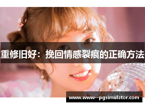 重修旧好：挽回情感裂痕的正确方法