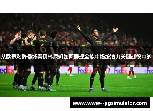 从欧冠对阵曼城看贝林厄姆如何展现全能中场统治力关键战役中的