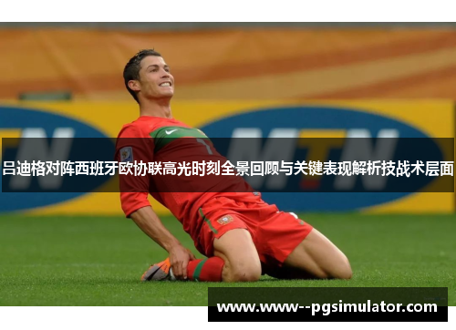 吕迪格对阵西班牙欧协联高光时刻全景回顾与关键表现解析技战术层面 吕迪格对阵西班牙欧协联高光时刻全景回顾与关键表现解析技战术层面