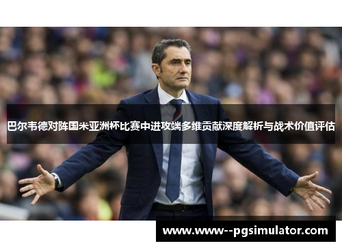 巴尔韦德对阵国米亚洲杯比赛中进攻端多维贡献深度解析与战术价值评估 巴尔韦德对阵国米亚洲杯比赛中进攻端多维贡献深度解析与战术价值评估