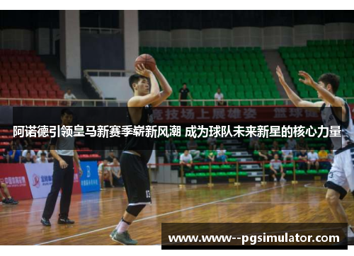 阿诺德引领皇马新赛季崭新风潮 成为球队未来新星的核心力量