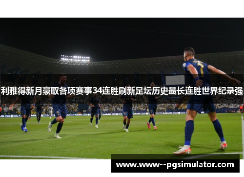 利雅得新月豪取各项赛事34连胜刷新足坛历史最长连胜世界纪录强
