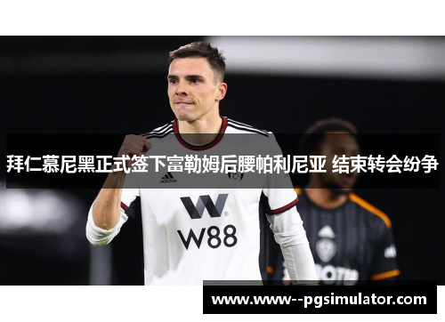 拜仁慕尼黑正式签下富勒姆后腰帕利尼亚 结束转会纷争
