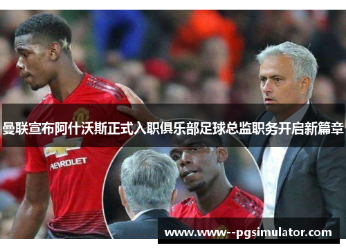 曼联宣布阿什沃斯正式入职俱乐部足球总监职务开启新篇章 曼联宣布阿什沃斯正式入职俱乐部足球总监职务开启新篇章