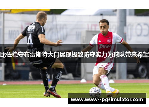 比佐稳守布雷斯特大门展现极致防守实力为球队带来希望