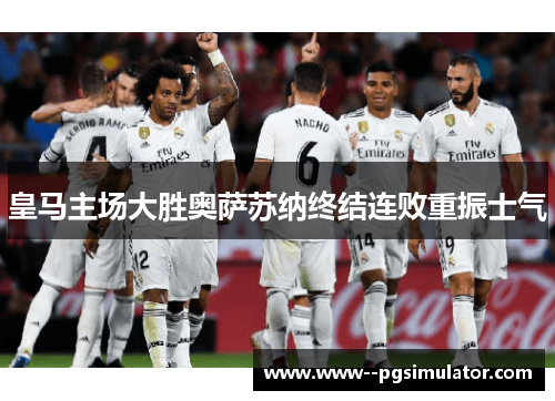 皇马主场大胜奥萨苏纳终结连败重振士气
