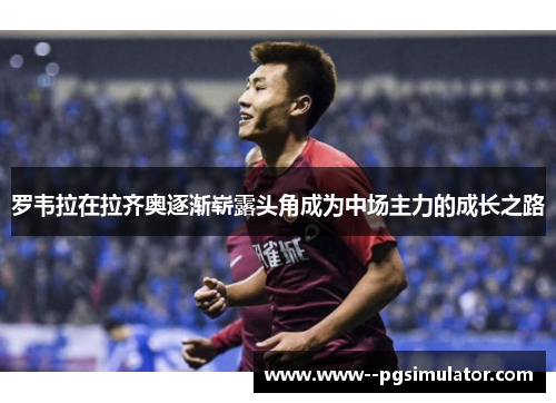 罗韦拉在拉齐奥逐渐崭露头角成为中场主力的成长之路