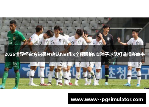 2026世界杯官方纪录片确认Netflix全程跟拍8支种子球队打造精彩故事 2026世界杯官方纪录片确认Netflix全程跟拍8支种子球队打造精彩故事