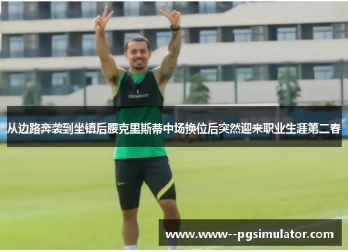 从边路奔袭到坐镇后腰克里斯蒂中场换位后突然迎来职业生涯第二春 从边路奔袭到坐镇后腰克里斯蒂中场换位后突然迎来职业生涯第二春