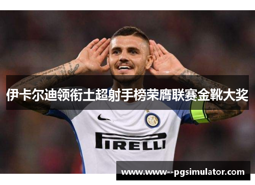 伊卡尔迪领衔土超射手榜荣膺联赛金靴大奖