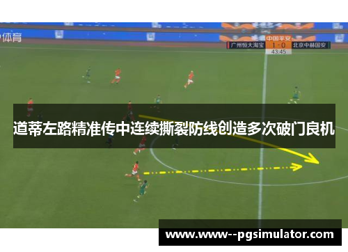 道蒂左路精准传中连续撕裂防线创造多次破门良机
