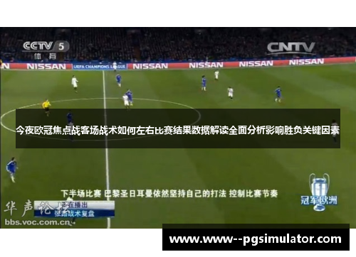 今夜欧冠焦点战客场战术如何左右比赛结果数据解读全面分析影响胜负关键因素