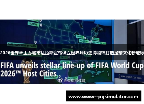 2026世界杯主办城市达拉斯宣布设立世界杯历史博物馆打造足球文化新地标