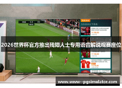2026世界杯官方推出残障人士专用语音解说观赛座位