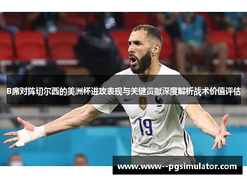 B席对阵切尔西的美洲杯进攻表现与关键贡献深度解析战术价值评估